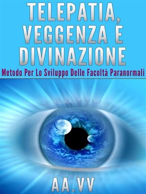 cover image of Telepatia, veggenza e divinazione--Metodo per lo sviluppo delle facoltà paranormali